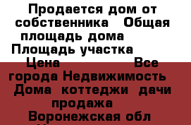 Продается дом от собственника › Общая площадь дома ­ 118 › Площадь участка ­ 524 › Цена ­ 3 000 000 - Все города Недвижимость » Дома, коттеджи, дачи продажа   . Воронежская обл.,Нововоронеж г.